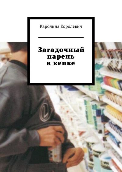 Книга Загадочный парень в кепке (Каролина Королевич)